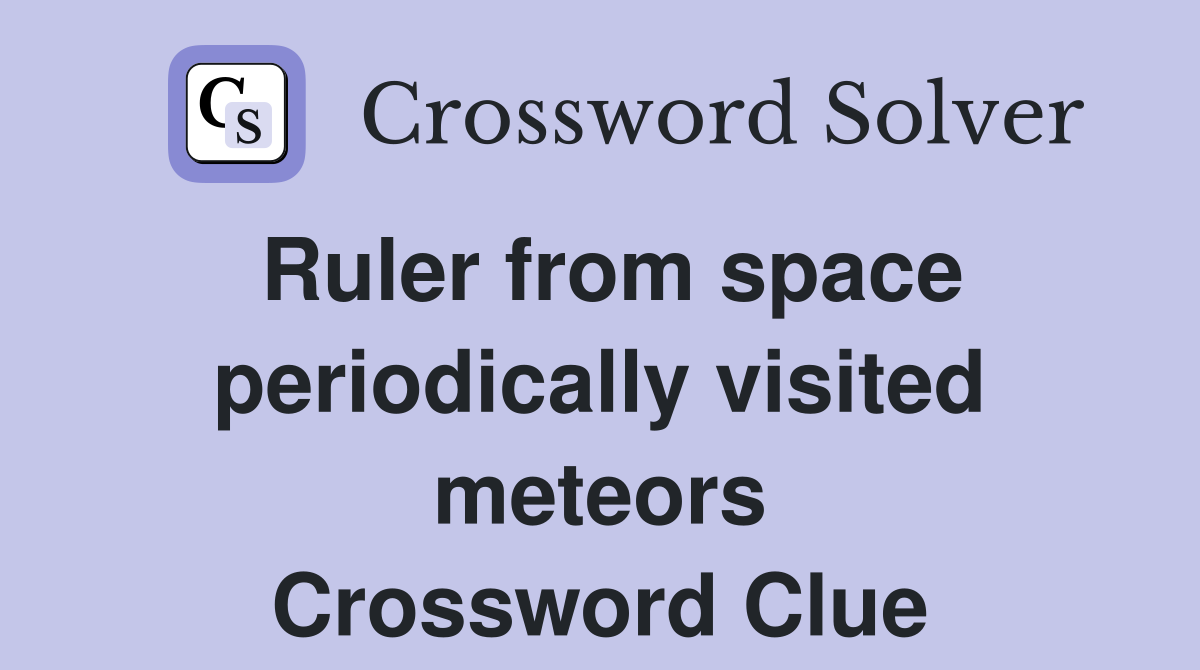 Ruler from space periodically visited meteors Crossword Clue Answers